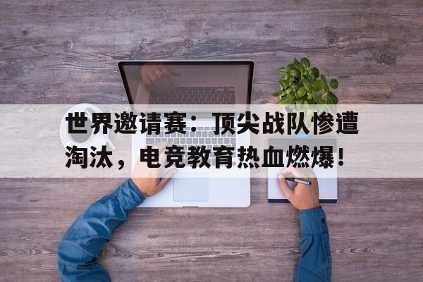 世界邀请赛：顶尖战队惨遭淘汰，电竞教育热血燃爆！